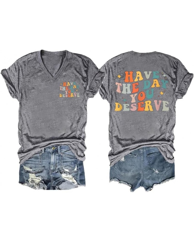 Have The Day You Deserve Tee Fun Positve Saying Gift Tee Casual Vneck Tshirts Grey $13.91 T-Shirts